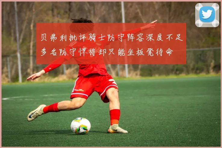 贝弗利批评骑士防守阵容深度不足多名防守悍将却只能坐板凳待命