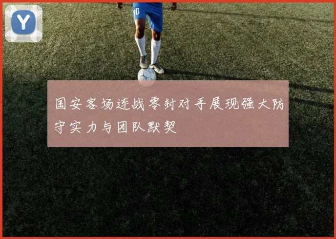 国安客场连战零封对手展现强大防守实力与团队默契