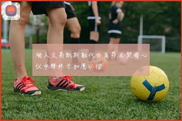 湖人交易凯斯勒代价高昂东契奇心仪中锋终于如愿以偿