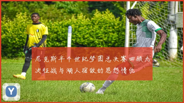 尼克斯半个世纪梦圆总决赛回顾九次征战与湖人宿敌的恩怨情仇