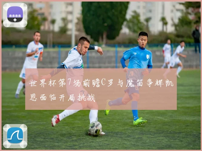 世界杯第7场前瞻C罗与魔笛争辉凯恩面临开局挑战