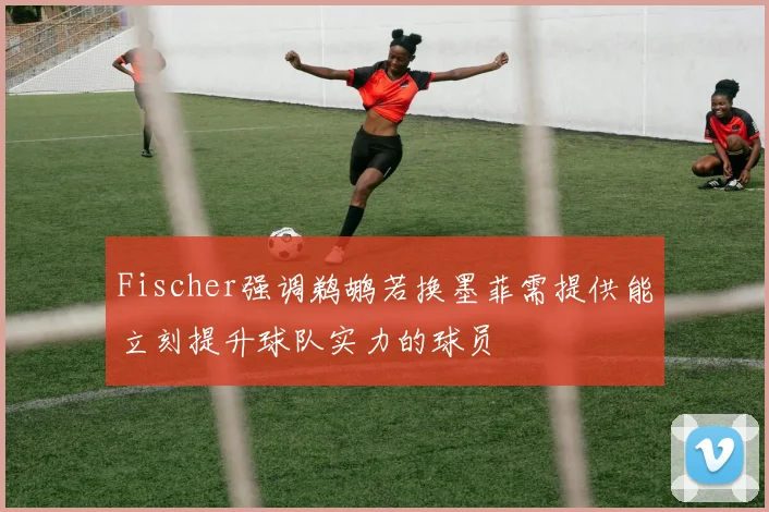 Fischer强调鹈鹕若换墨菲需提供能立刻提升球队实力的球员