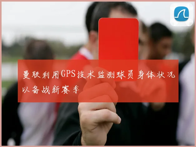 曼联利用GPS技术监测球员身体状况以备战新赛季